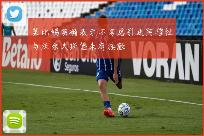 莱比锡明确表示不考虑引进阿穆拉与沃尔夫斯堡未有接触